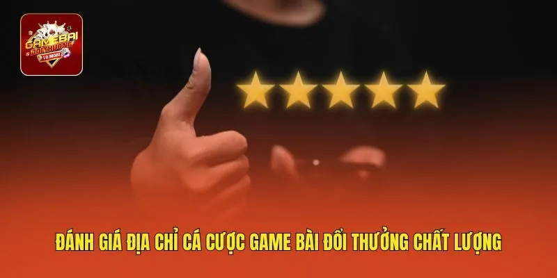 Đánh giá địa chỉ cá cược game bài đổi thưởng chất lượng