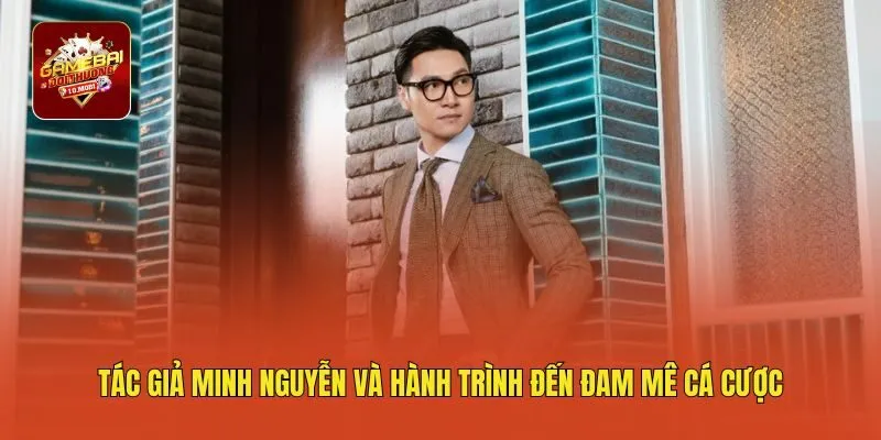 Tác giả Minh Nguyễn và hành trình đến đam mê cá cược
